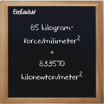 85 kilogram-force/milimeter<sup>2</sup> is equivalent to 833570 kilonewton/meter<sup>2</sup> (85 kgf/mm<sup>2</sup> is equivalent to 833570 kN/m<sup>2</sup>)